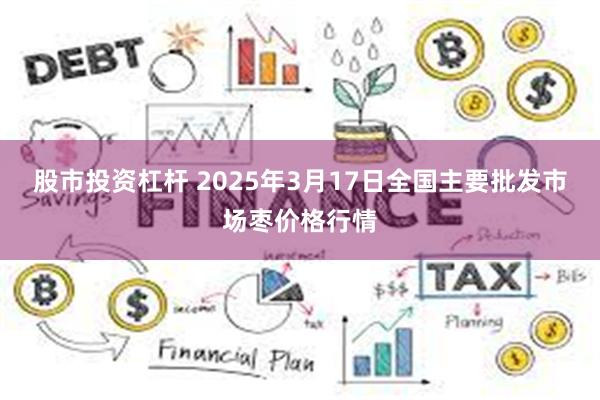 股市投资杠杆 2025年3月17日全国主要批发市场枣价格行情