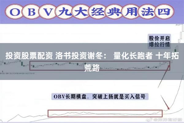 投资股票配资 洛书投资谢冬： 量化长跑者 十年拓荒路