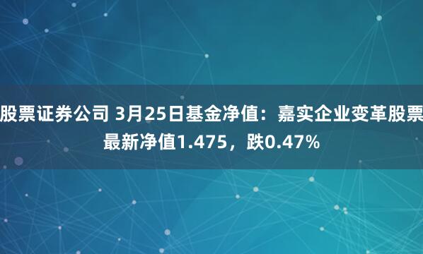 股票证券公司 3月25日基金净值：嘉实企业变革股票最新净值1.475，跌0.47%