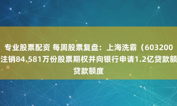 专业股票配资 每周股票复盘：上海洗霸（603200）注销84.581万份股票期权并向银行申请1.2亿贷款额度