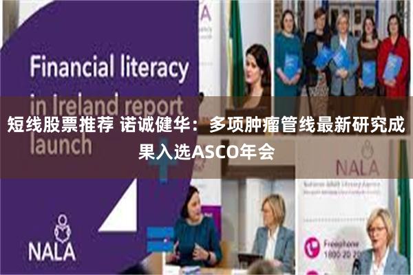 短线股票推荐 诺诚健华：多项肿瘤管线最新研究成果入选ASCO年会