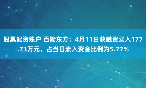 股票配资账户 百隆东方：4月11日获融资买入177.73万元，占当日流入资金比例为5.77%