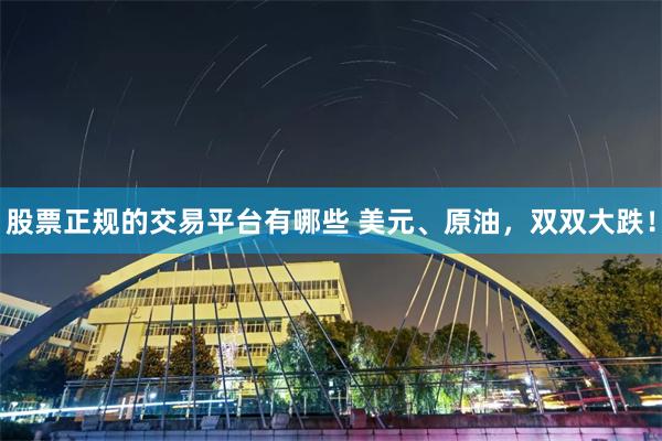 股票正规的交易平台有哪些 美元、原油，双双大跌！