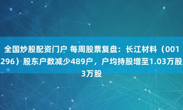 全国炒股配资门户 每周股票复盘：长江材料（001296）股东户数减少489户，户均持股增至1.03万股