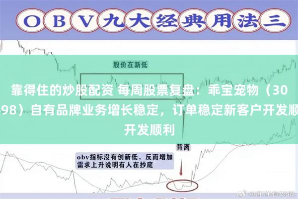 靠得住的炒股配资 每周股票复盘：乖宝宠物（301498）自有品牌业务增长稳定，订单稳定新客户开发顺利