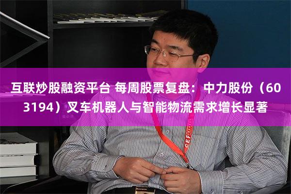 互联炒股融资平台 每周股票复盘：中力股份（603194）叉车机器人与智能物流需求增长显著