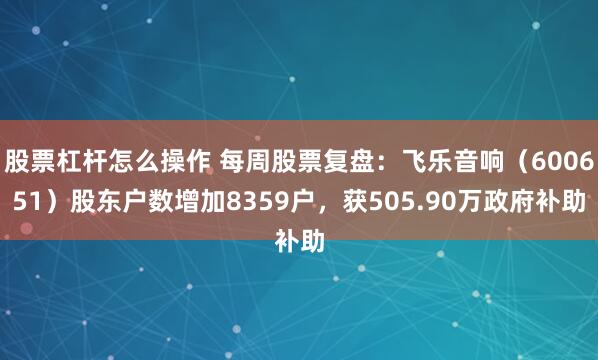 股票杠杆怎么操作 每周股票复盘：飞乐音响（600651）股东户数增加8359户，获505.90万政府补助