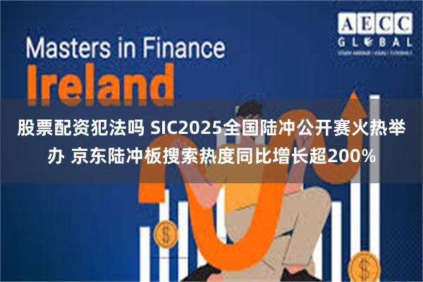 股票配资犯法吗 SIC2025全国陆冲公开赛火热举办 京东陆冲板搜索热度同比增长超200%