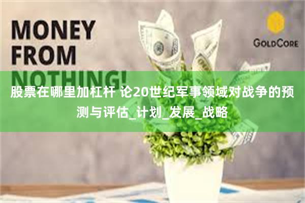 股票在哪里加杠杆 论20世纪军事领域对战争的预测与评估_计划_发展_战略