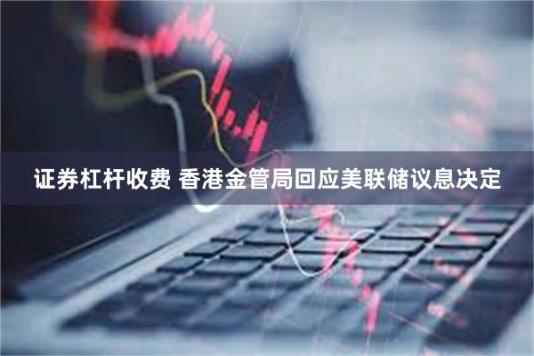 证券杠杆收费 香港金管局回应美联储议息决定
