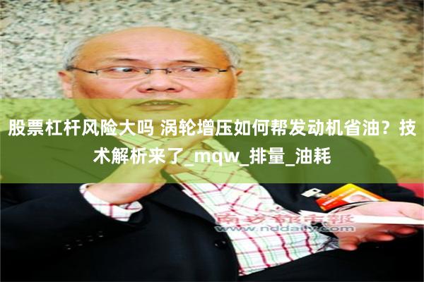 股票杠杆风险大吗 涡轮增压如何帮发动机省油？技术解析来了_mqw_排量_油耗