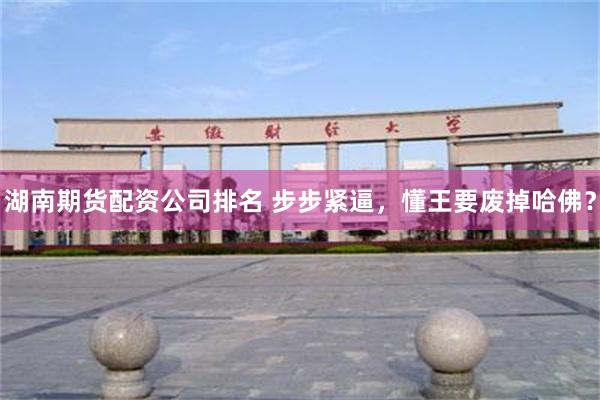 湖南期货配资公司排名 步步紧逼，懂王要废掉哈佛？