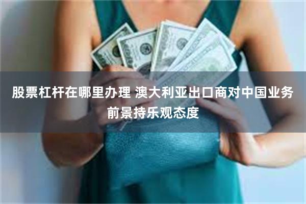 股票杠杆在哪里办理 澳大利亚出口商对中国业务前景持乐观态度