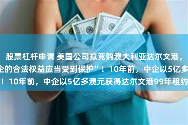 股票杠杆申请 美国公司拟竞购澳大利亚达尔文港，外交部回应：“有关中企的合法权益应当受到保护”！10年前，中企以5亿多澳元获得达尔文港99年租约