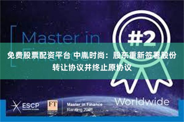 免费股票配资平台 中胤时尚：股东重新签署股份转让协议并终止原协议