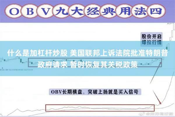 什么是加杠杆炒股 美国联邦上诉法院批准特朗普政府请求 暂时恢复其关税政策