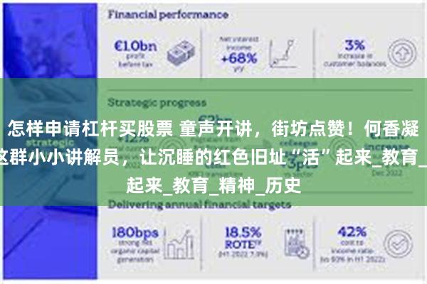 怎样申请杠杆买股票 童声开讲，街坊点赞！何香凝纪念学校这群小小讲解员，让沉睡的红色旧址“活”起来_教育_精神_历史