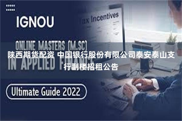 陕西期货配资 中国银行股份有限公司泰安泰山支行副楼招租公告