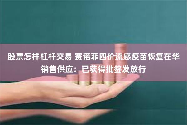 股票怎样杠杆交易 赛诺菲四价流感疫苗恢复在华销售供应：已获得批签发放行