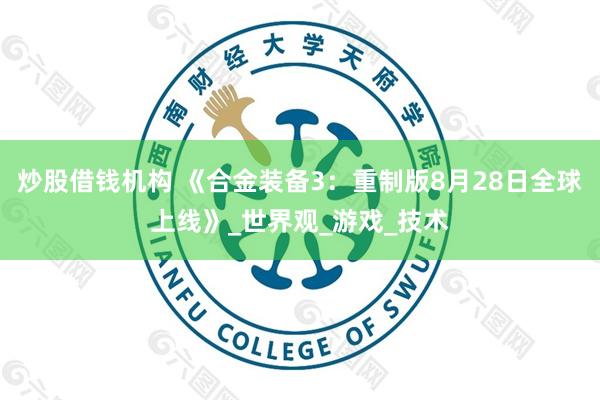 炒股借钱机构 《合金装备3：重制版8月28日全球上线》_世界观_游戏_技术