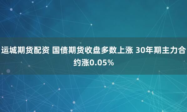 运城期货配资 国债期货收盘多数上涨 30年期主力合约涨0.05%