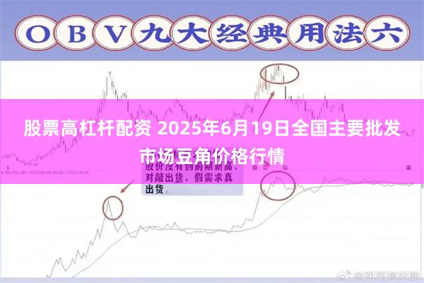 股票高杠杆配资 2025年6月19日全国主要批发市场豆角价格行情
