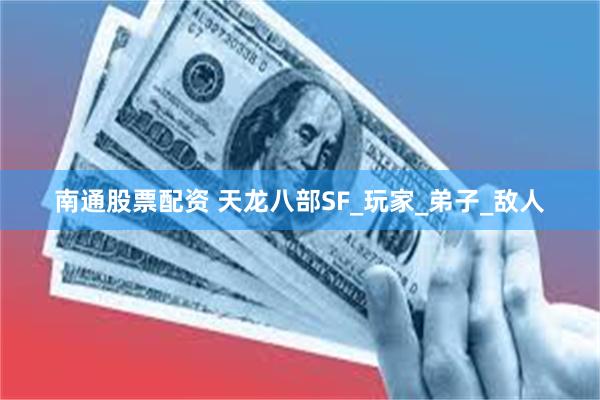 南通股票配资 天龙八部SF_玩家_弟子_敌人