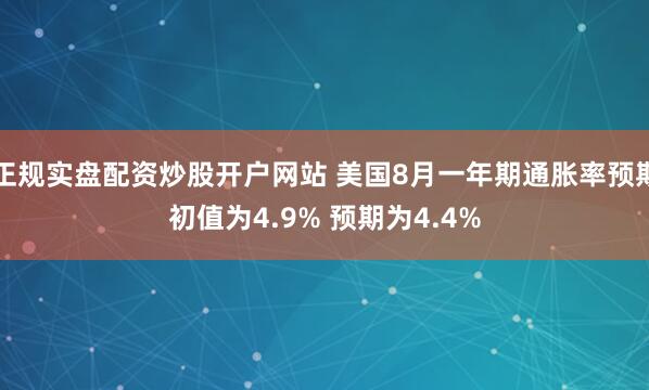 正规实盘配资炒股开户网站 美国8月一年期通胀率预期初值为4.9% 预期为4.4%