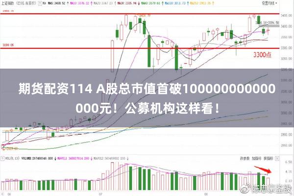 期货配资114 A股总市值首破100000000000000元！公募机构这样看！