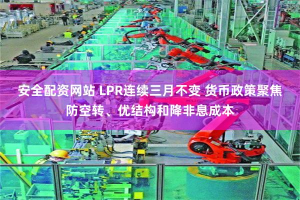 安全配资网站 LPR连续三月不变 货币政策聚焦防空转、优结构和降非息成本