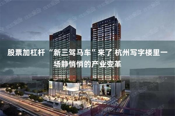 股票加杠杆 “新三驾马车”来了 杭州写字楼里一场静悄悄的产业变革