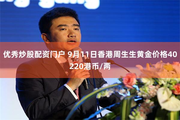 优秀炒股配资门户 9月11日香港周生生黄金价格40220港币/两