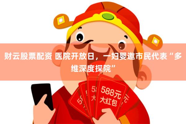 财云股票配资 医院开放日，一妇婴邀市民代表“多维深度探院”