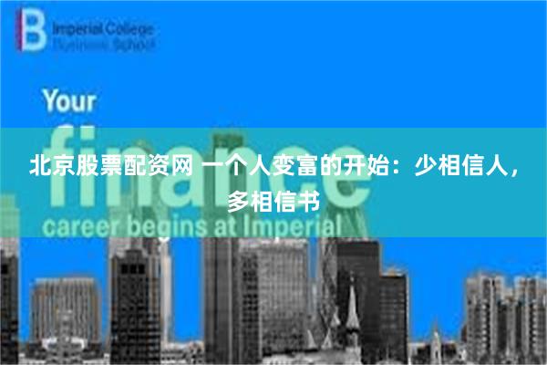 北京股票配资网 一个人变富的开始：少相信人，多相信书