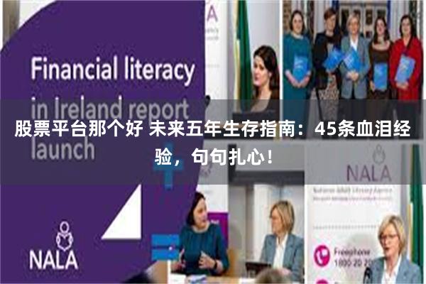 股票平台那个好 未来五年生存指南：45条血泪经验，句句扎心！