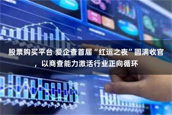 股票购买平台 爱企查首届“红运之夜”圆满收官，以商查能力激活行业正向循环