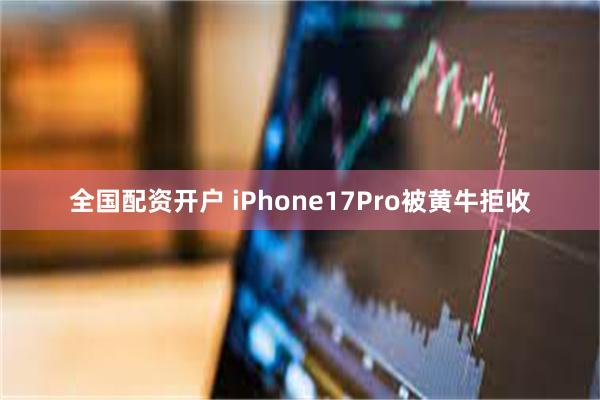 全国配资开户 iPhone17Pro被黄牛拒收