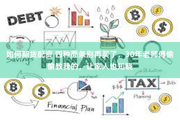 如何期货配资 四种面条别再买了，30年老师傅偷偷教我的，让家人也知晓