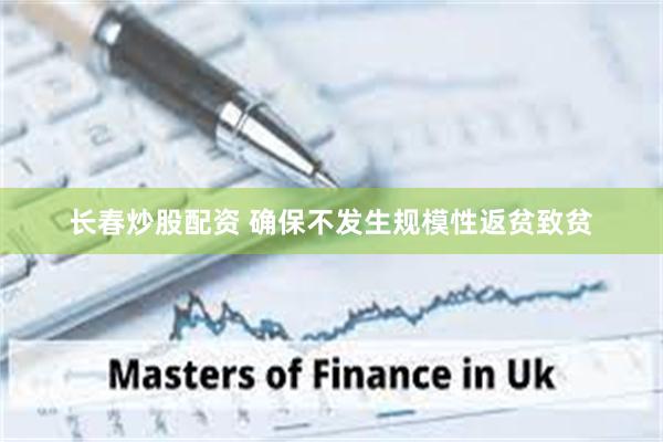 长春炒股配资 确保不发生规模性返贫致贫