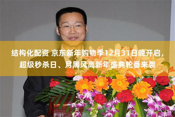 结构化配资 京东新年购物季12月31日晚开启,超级秒杀日、月黑风高新年盛典轮番来袭